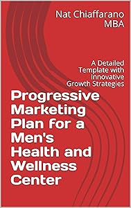 Progressive Marketing Plan for a Men's Health and Wellness Center: A Detailed Template with Innovative Growth Strategies by Nat Chiaffarano MBA