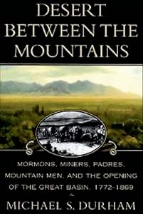 Desert Between the Mountains: Mormons, Miners, Padres, Mountain Men, and the Opening of the Great Basin, 1772–1869 by Michael S. Durham