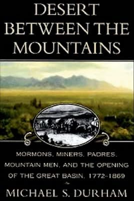 Desert Between the Mountains: Mormons, Miners, Padres, Mountain Men, and the Opening of the Great Basin, 1772–1869