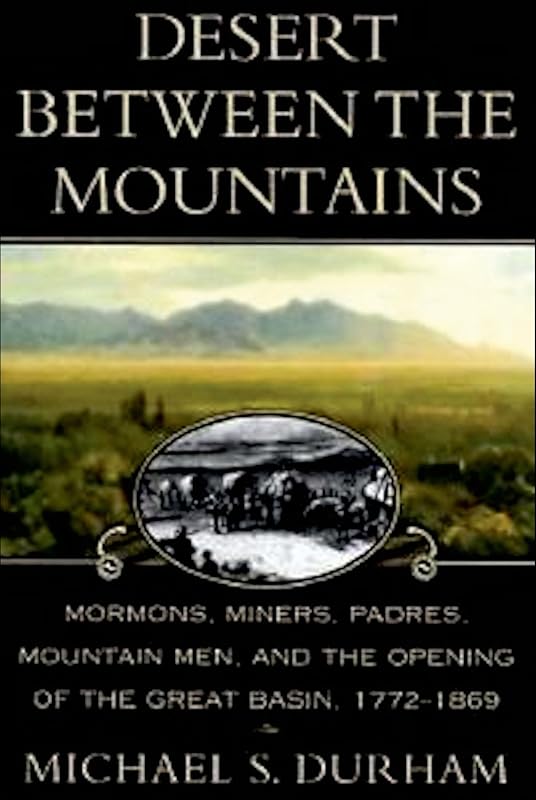 Desert Between the Mountains: Mormons, Miners, Padres, Mountain Men, and the Opening of the Great Basin, 1772–1869 by Michael S. Durham