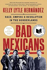 Bad Mexicans: Race, Empire, and Revolution in the Borderlands by Kelly Lytle Hernández