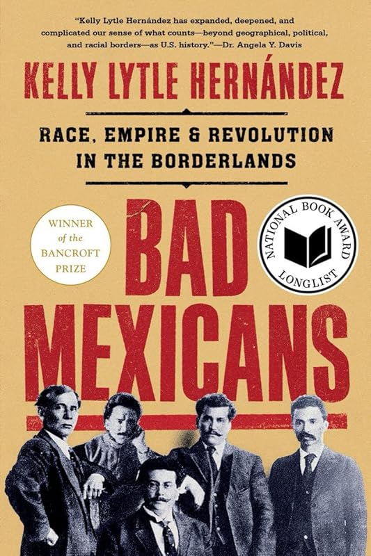 Bad Mexicans: Race, Empire, and Revolution in the Borderlands by Kelly Lytle Hernández