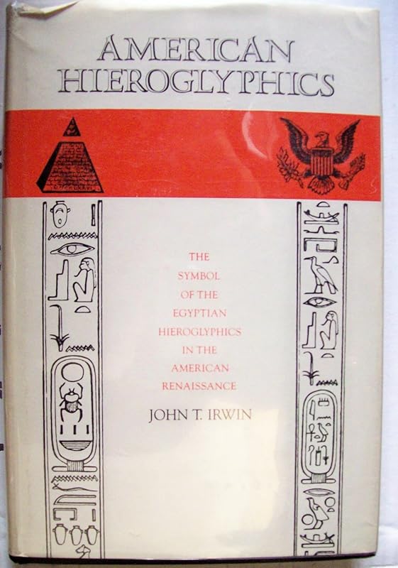 American Hieroglyphics: The Symbol of the Egyptian Hieroglyphics in the American Renaissance by John T. Irwin
