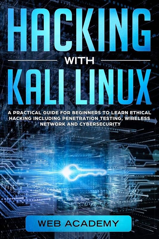HACKING WITH KALI LINUX: A Practical Guide for Beginners to Learn Ethical Hacking Including Penetration Testing, Wireless Network and CyberSecurity by Web Academy