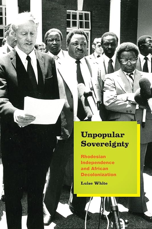 Unpopular Sovereignty: Rhodesian Independence and African Decolonization by Luise White