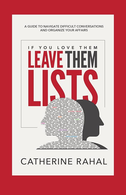 IF YOU LOVE THEM LEAVE THEM LISTS: A GUIDE TO NAVIGATE DIFFICULT CONVERSATIONS AND ORGANIZE YOUR AFFAIRS by Catherine Rahal