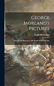 George Morland's Pictures: Their Present Possessors, With Details of the Collection by Ralph Richardson