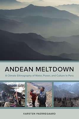 Andean Meltdown: A Climate Ethnography of Water, Power, and Culture in Peru