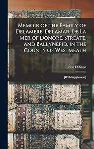 Memoir of the Family of Delamere, Delamar, De La Mer of Donore, Streate, and Ballynefid, in the County of Westmeath: [with Supplement] by John 1792-1867 D'Alton