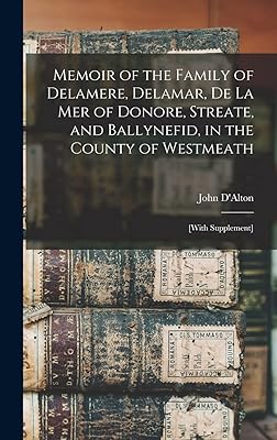Memoir of the Family of Delamere, Delamar, De La Mer of Donore, Streate, and Ballynefid, in the County of Westmeath: [with Supplement]