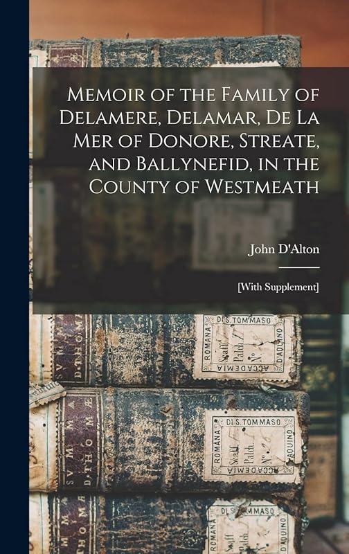 Memoir of the Family of Delamere, Delamar, De La Mer of Donore, Streate, and Ballynefid, in the County of Westmeath: [with Supplement] by John 1792-1867 D'Alton