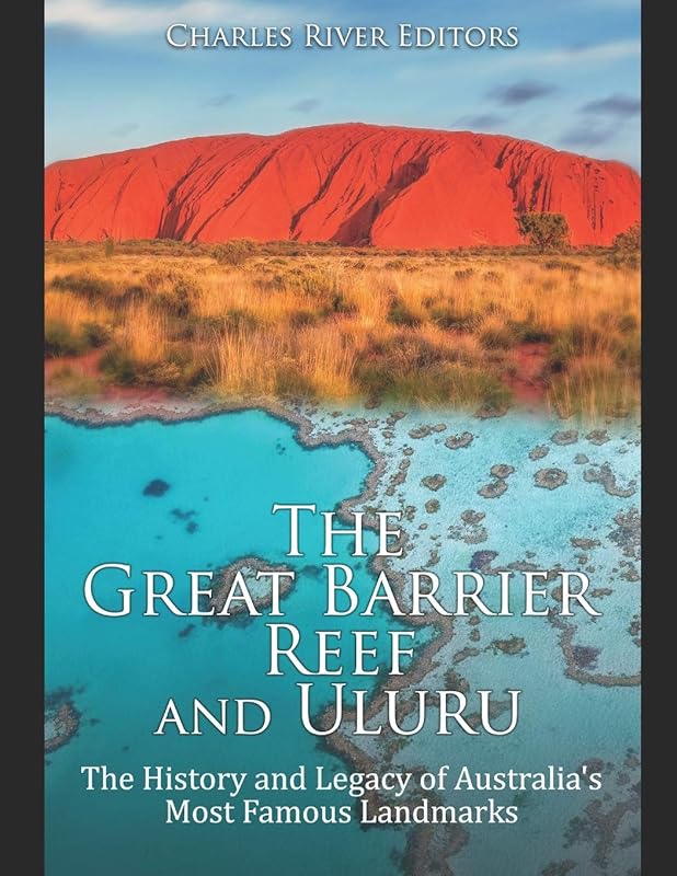 The Great Barrier Reef and Uluru: The History and Legacy of Australia's Most Famous Landmarks by Charles River Editors