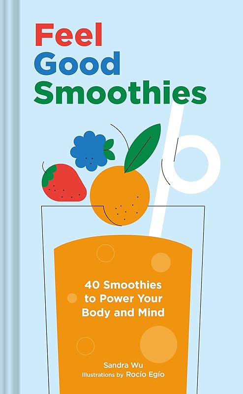 Feel Good Smoothies: 40 Smoothies to Power Your Body and Mind by Sandra Wu