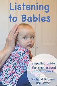 Listening to Babies: Empathic Guide for Craniosacral Therapists by Richard Kramer
