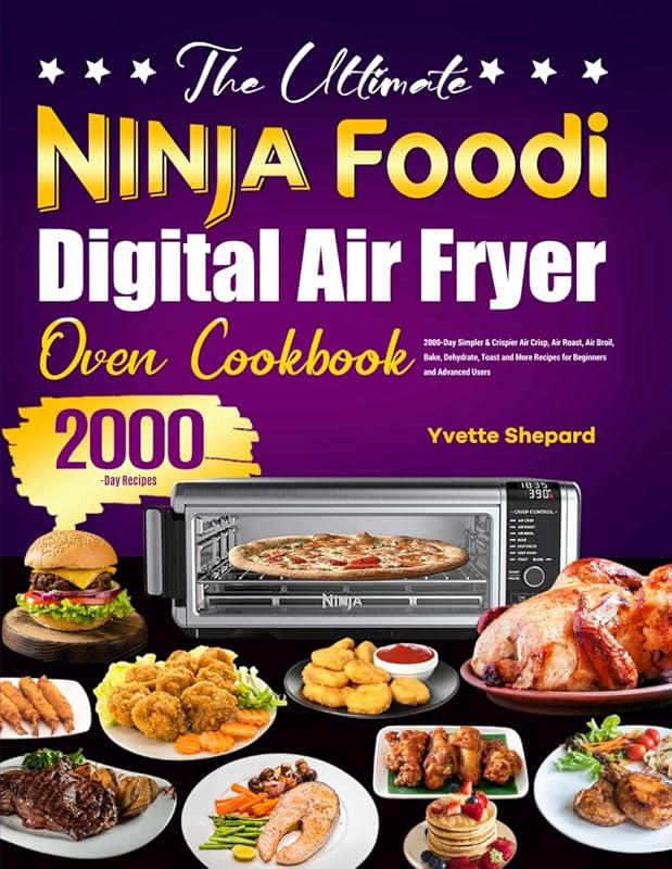 The Ultimate Ninja Foodi Digital Air Fryer Oven Cookbook: 2000-Day Simpler & Crispier Air Crisp, Air Roast, Air Broil, Bake, Dehydrate, Toast and More Recipes for Beginners and Advanced Users by Yvette Shepard