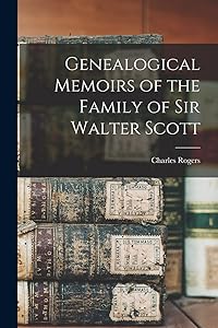Genealogical Memoirs of the Family of Sir Walter Scott by Charles Rogers