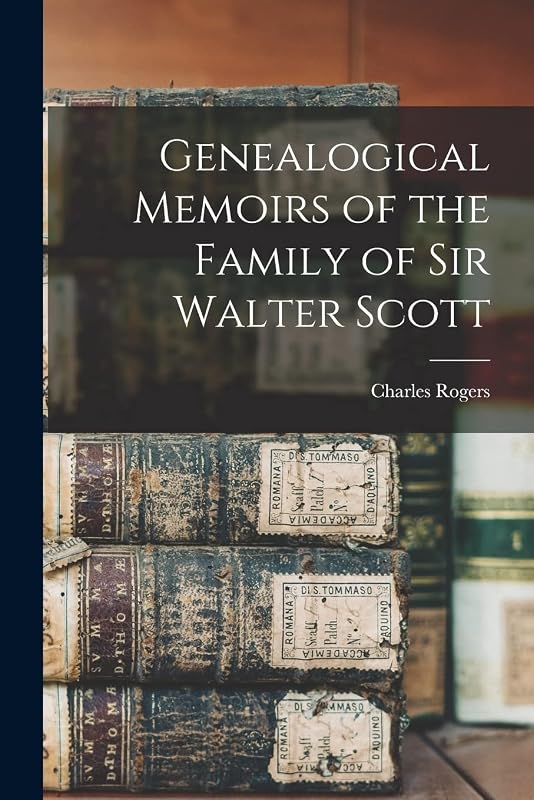 Genealogical Memoirs of the Family of Sir Walter Scott by Charles Rogers