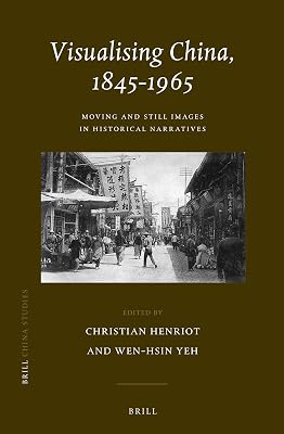 Visualising China, 1845-1965: Moving and Still Images in Historical Narratives (China Studies)