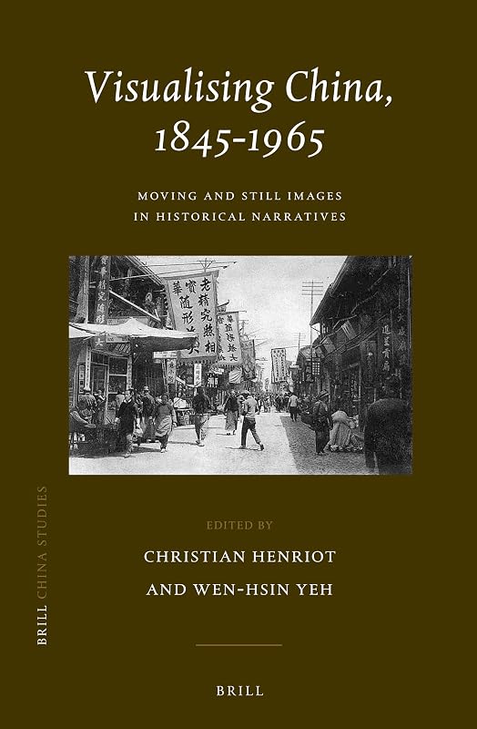 Visualising China, 1845-1965: Moving and Still Images in Historical Narratives (China Studies) by Christian Henriot