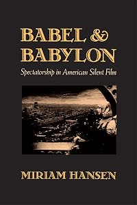 Babel and Babylon: Spectatorship in American Silent Film by Miriam Hansen