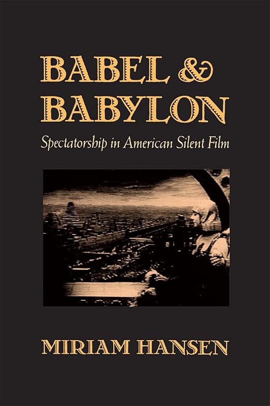 Babel and Babylon: Spectatorship in American Silent Film by Miriam Hansen