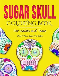 Sugar Skulls Coloring Book For Adults And Teens: Dia De Los Muertos Coloring Books For Adults (Color Your Way To Calm) Over 100 Unique and Beautiful Designs of Sugar Skulls! by Bonding Activity