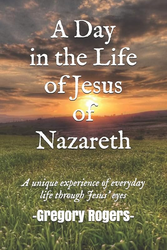 A Day in the Life of Jesus of Nazareth by Gregory Rogers