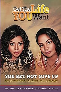 Get the Life YOU Want - You Bet Not Give Up!: Supplements to Keep You Strong by Dr. Charlene Nelson Scott