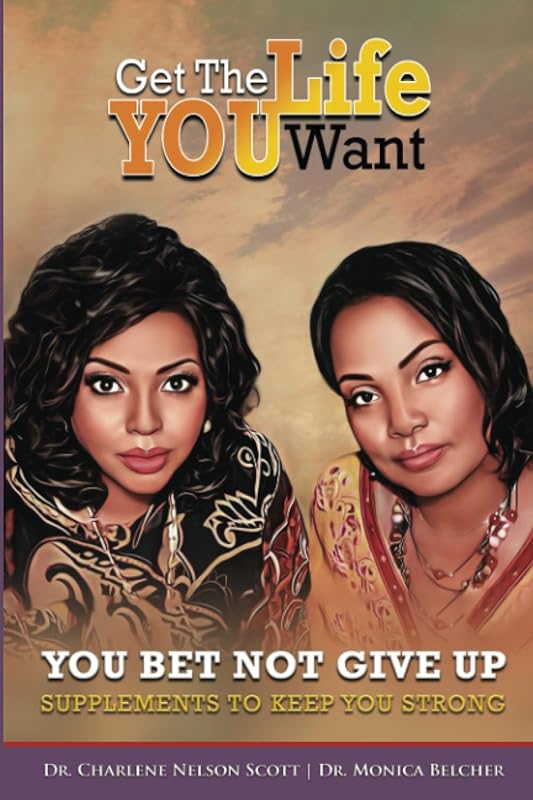 Get the Life YOU Want - You Bet Not Give Up!: Supplements to Keep You Strong by Dr. Charlene Nelson Scott