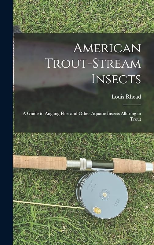 American Trout-stream Insects: A Guide to Angling Flies and Other Aquatic Insects Alluring to Trout by Louis Rhead