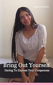 Bring Out Yourself: Daring To Express Your Uniqueness by Anson Risne