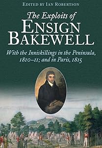 The Exploits of Ensign Bakewell MS: With the Inniskillings in the Peninsula, & in Paris, 1811–11: 1815