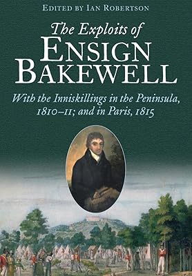 The Exploits of Ensign Bakewell MS: With the Inniskillings in the Peninsula, & in Paris, 1811–11: 1815
