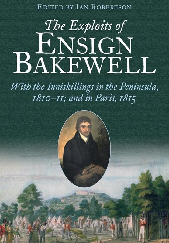 The Exploits of Ensign Bakewell MS: With the Inniskillings in the Peninsula, & in Paris, 1811–11: 1815 by Ian Robertson