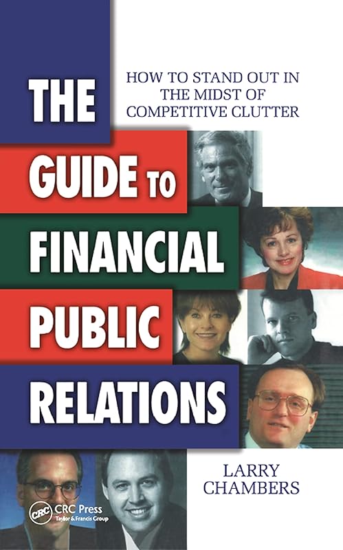 The Guide to Financial Public Relations: How to Stand Out in the Midst of Competitive Clutter by Larry Chambers