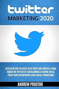 TWITTER MARKETING 2020: Discover how to boost your posts and create a viral brand on twitter by establishing a strong social proof with influencers and digital promotions by Andrew Proctor