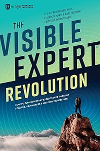 The Visible Expert Revolution: How to Turn Ordinary Experts into Thought Leaders, Rainmakers and Industry Superstars by Lee Frederiksen