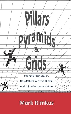 Pillars, Pyramids, and Grids: Improve Your Career, Help Others Improve Theirs, and Enjoy the Journey More