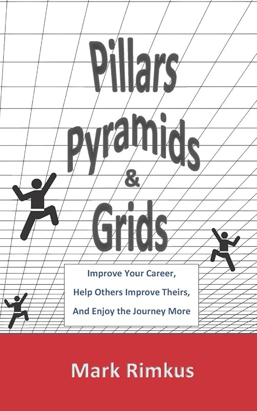Pillars, Pyramids, and Grids: Improve Your Career, Help Others Improve Theirs, and Enjoy the Journey More by Mark Rimkus