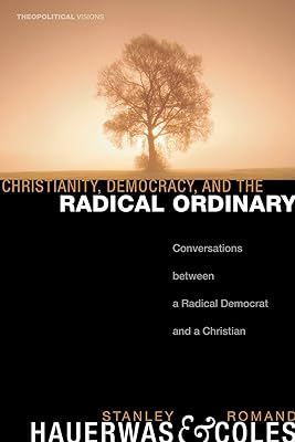 Christianity, Democracy, and the Radical Ordinary: Conversations between a Radical Democrat and a Christian (Theopolitical Visions Book 1)