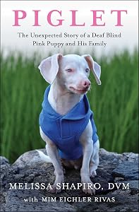 Piglet: The Unexpected Story of a Deaf, Blind, Pink Puppy and His Family by Melissa Shapiro DVM