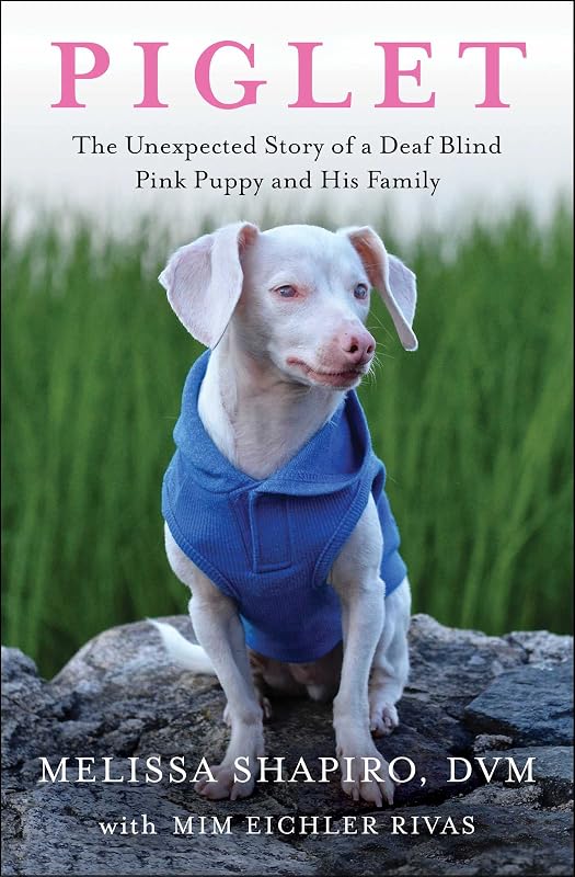 Piglet: The Unexpected Story of a Deaf, Blind, Pink Puppy and His Family by Melissa Shapiro DVM