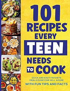 101 Recipes Every Teen Needs To Cook: Quick & Easy Favorite Meals Everyone Will Adore (with Fun Tips & Facts) (Stocking Stuffers For Teens) by Isabella Miller
