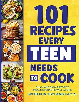 101 Recipes Every Teen Needs To Cook: Quick & Easy Favorite Meals Everyone Will Adore (with Fun Tips & Facts) (Stocking Stuffers For Teens)