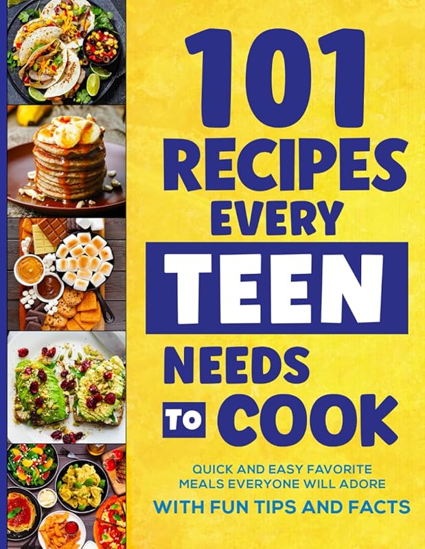 101 Recipes Every Teen Needs To Cook: Quick & Easy Favorite Meals Everyone Will Adore (with Fun Tips & Facts) (Stocking Stuffers For Teens) by Isabella Miller