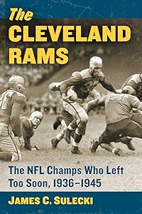 The Cleveland Rams: The NFL Champs Who Left Too Soon, 1936-1945 by James C. Sulecki