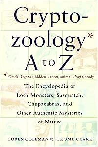 Cryptozoology A To Z: The Encyclopedia of Loch Monsters, Sasquatch, Chupacabras, and Other Authentic Mysteries of Nature by Loren Coleman