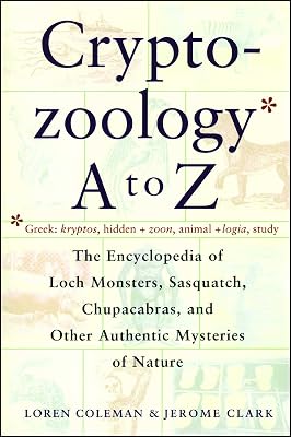 Cryptozoology A To Z: The Encyclopedia of Loch Monsters, Sasquatch, Chupacabras, and Other Authentic Mysteries of Nature