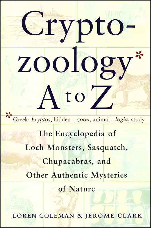 Cryptozoology A To Z: The Encyclopedia of Loch Monsters, Sasquatch, Chupacabras, and Other Authentic Mysteries of Nature by Loren Coleman