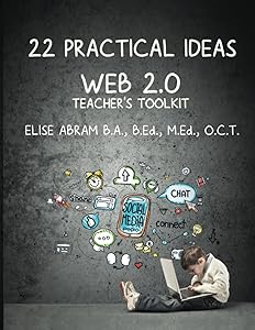 22 Practical Ideas: Web 2.0 Teacher's Toolkit by Elise Abram